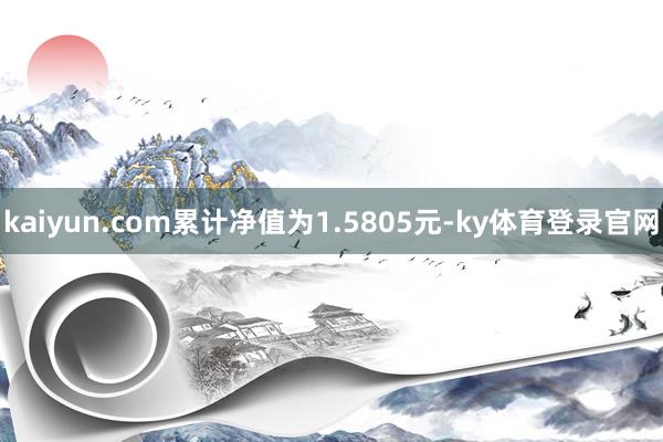 kaiyun.com累计净值为1.5805元-ky体育登录官网
