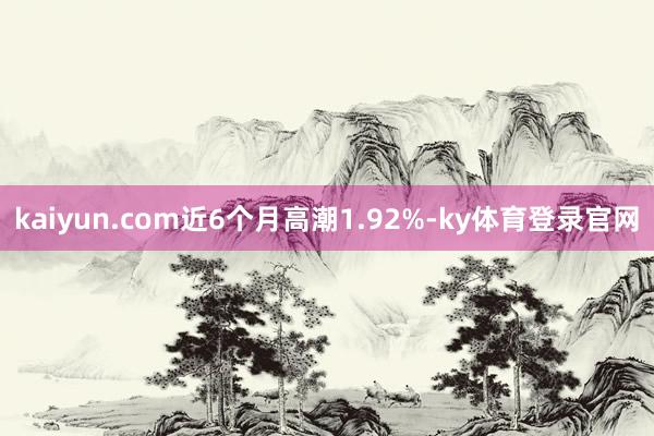 kaiyun.com近6个月高潮1.92%-ky体育登录官网