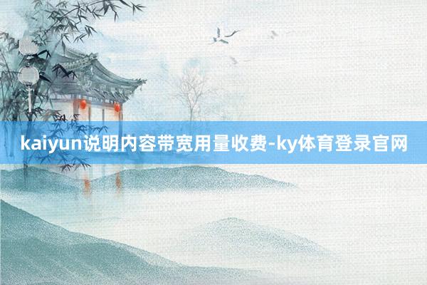 kaiyun说明内容带宽用量收费-ky体育登录官网