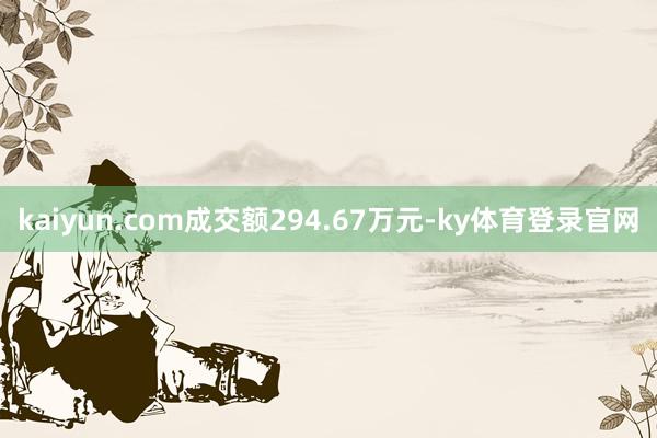 kaiyun.com成交额294.67万元-ky体育登录官网