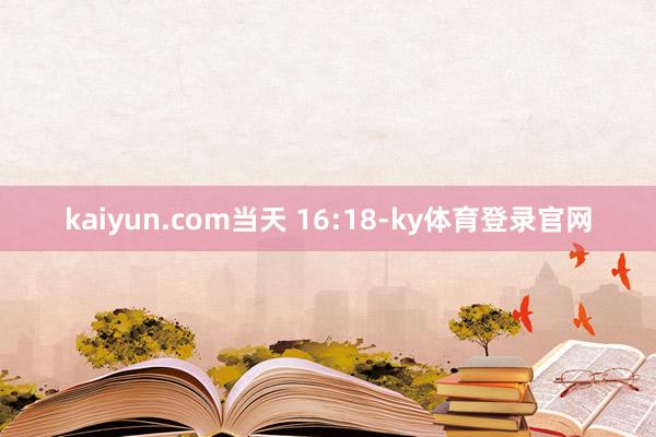 kaiyun.com  当天 16:18-ky体育登录官网