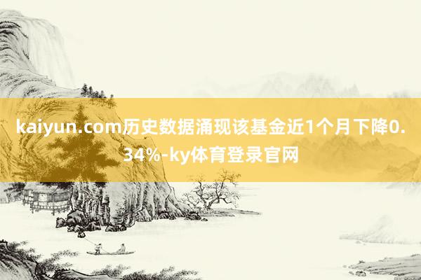 kaiyun.com历史数据涌现该基金近1个月下降0.34%-ky体育登录官网