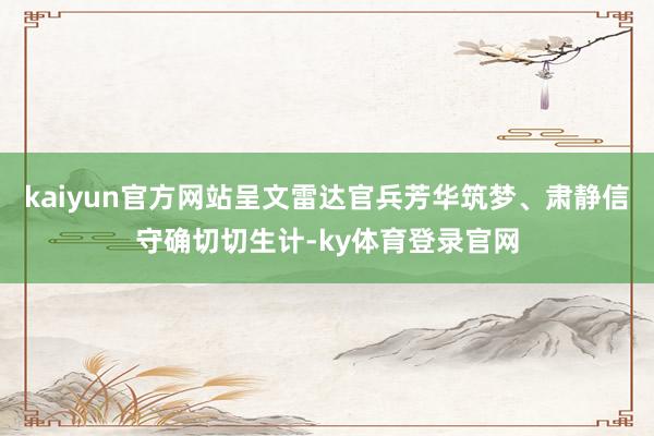 kaiyun官方网站呈文雷达官兵芳华筑梦、肃静信守确切切生计-ky体育登录官网