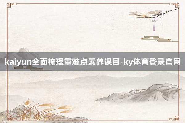 kaiyun全面梳理重难点素养课目-ky体育登录官网