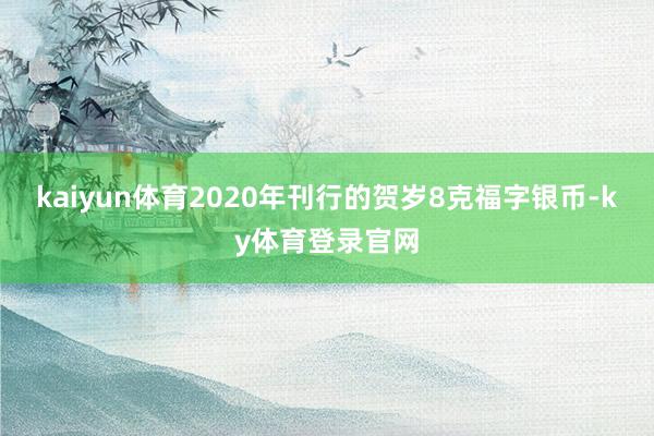 kaiyun体育2020年刊行的贺岁8克福字银币-ky体育登录官网
