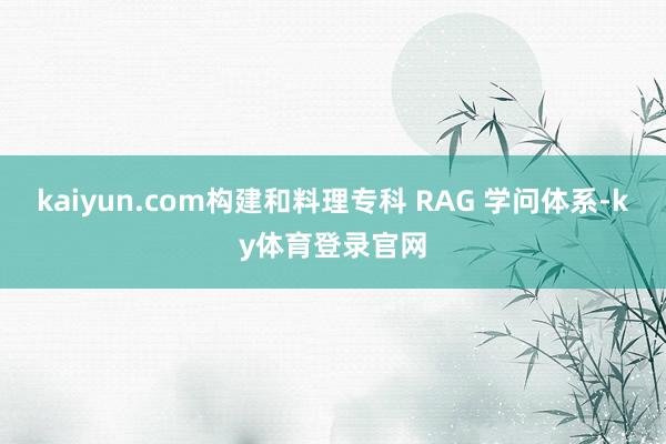 kaiyun.com构建和料理专科 RAG 学问体系-ky体育登录官网
