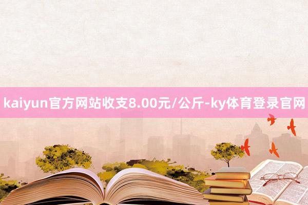 kaiyun官方网站收支8.00元/公斤-ky体育登录官网