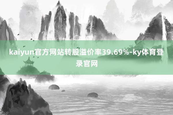 kaiyun官方网站转股溢价率39.69%-ky体育登录官网
