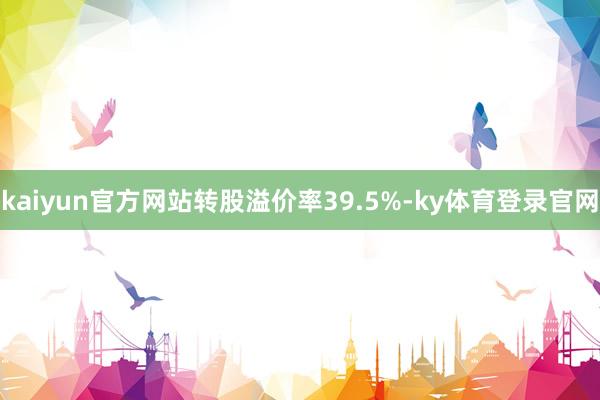 kaiyun官方网站转股溢价率39.5%-ky体育登录官网