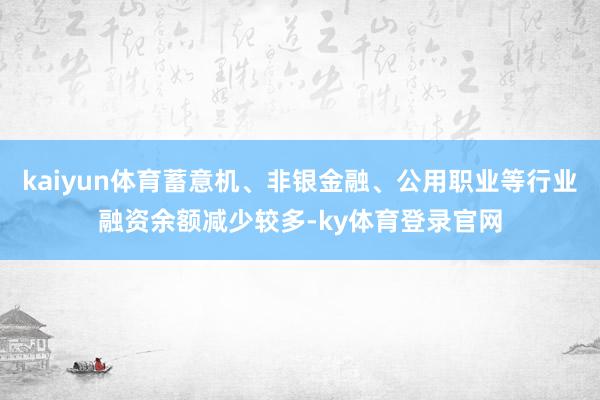 kaiyun体育蓄意机、非银金融、公用职业等行业融资余额减少较多-ky体育登录官网