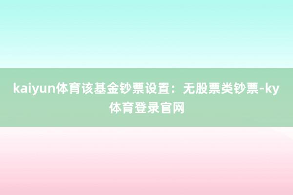 kaiyun体育该基金钞票设置：无股票类钞票-ky体育登录官网