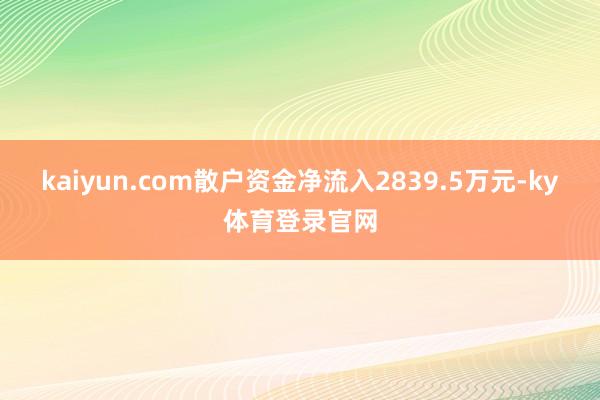kaiyun.com散户资金净流入2839.5万元-ky体育登录官网