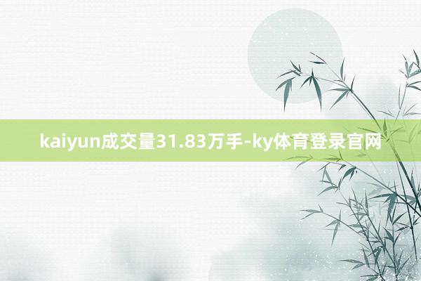 kaiyun成交量31.83万手-ky体育登录官网