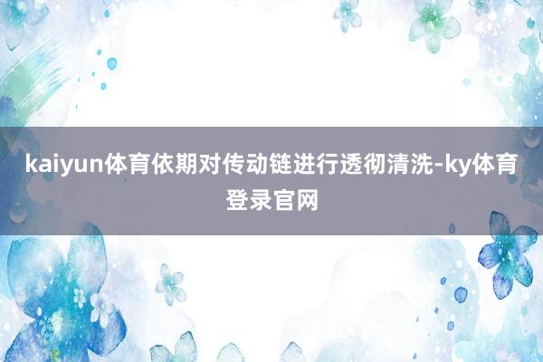 kaiyun体育依期对传动链进行透彻清洗-ky体育登录官网