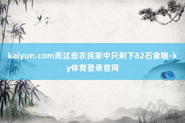 kaiyun.com而这些农民家中只剩下82石食粮-ky体育登录官网
