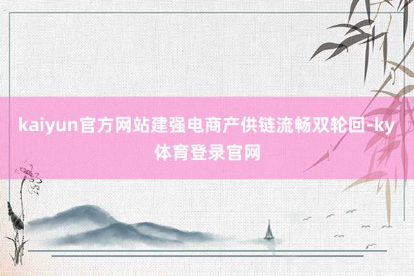 kaiyun官方网站建强电商产供链流畅双轮回-ky体育登录官网