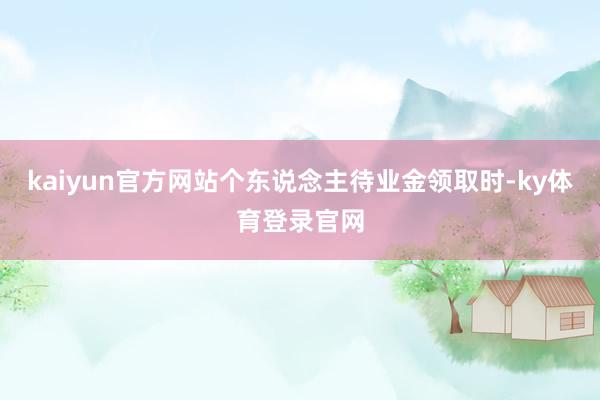 kaiyun官方网站个东说念主待业金领取时-ky体育登录官网