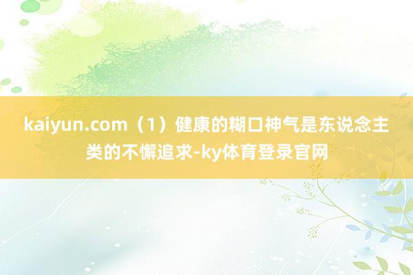 kaiyun.com（1）健康的糊口神气是东说念主类的不懈追求-ky体育登录官网