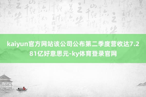 kaiyun官方网站该公司公布第二季度营收达7.281亿好意思元-ky体育登录官网