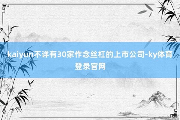kaiyun不详有30家作念丝杠的上市公司-ky体育登录官网