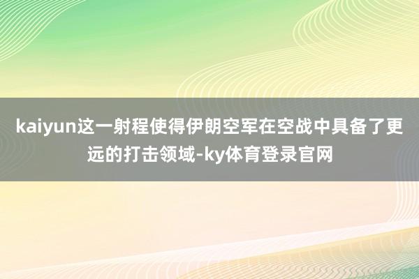 kaiyun这一射程使得伊朗空军在空战中具备了更远的打击领域-ky体育登录官网
