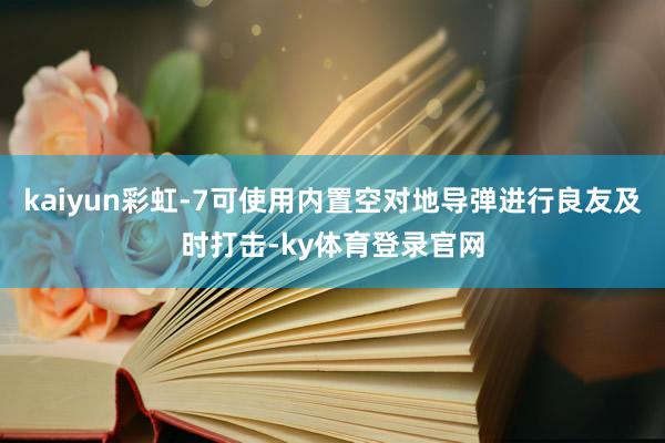 kaiyun彩虹-7可使用内置空对地导弹进行良友及时打击-ky体育登录官网