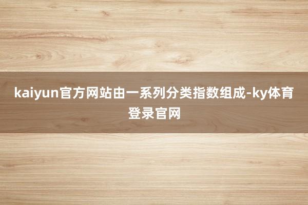kaiyun官方网站由一系列分类指数组成-ky体育登录官网