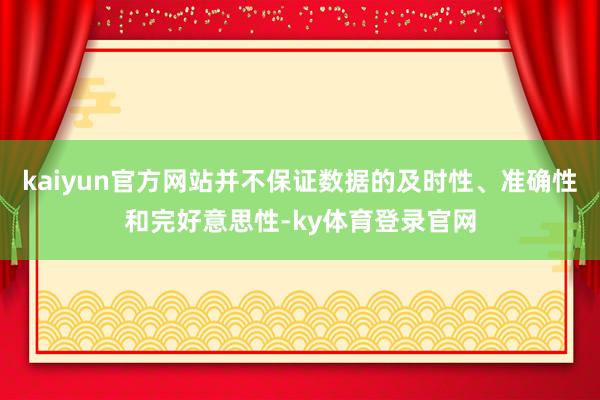 kaiyun官方网站并不保证数据的及时性、准确性和完好意思性-ky体育登录官网