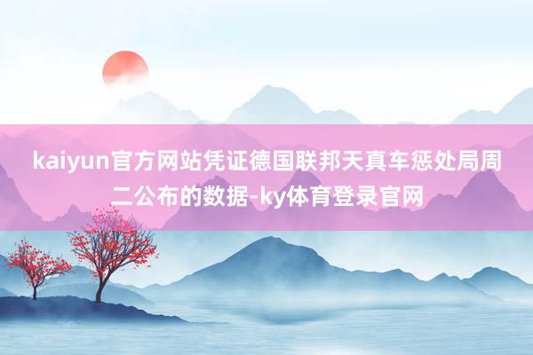 kaiyun官方网站　　凭证德国联邦天真车惩处局周二公布的数据-ky体育登录官网